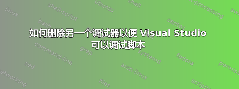 如何删除另一个调试器以便 Visual Studio 可以调试脚本