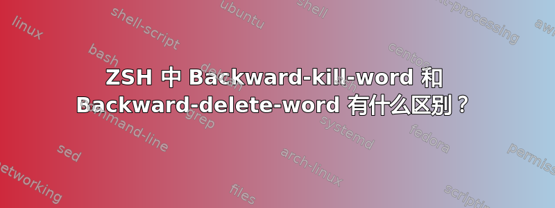 ZSH 中 Backward-kill-word 和 Backward-delete-word 有什么区别？