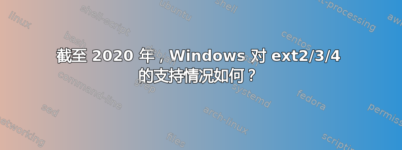 截至 2020 年，Windows 对 ext2/3/4 的支持情况如何？