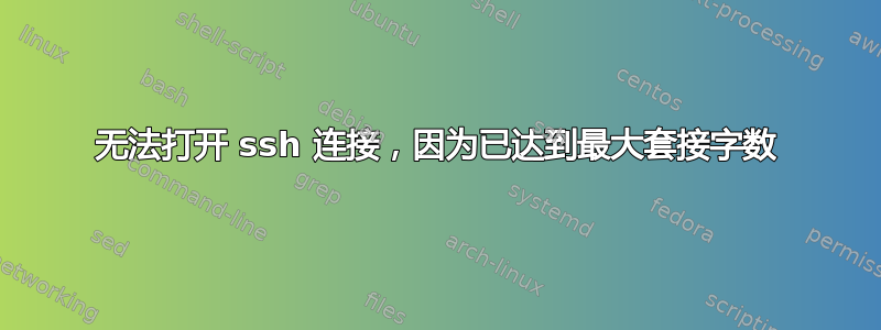 无法打开 ssh 连接，因为已达到最大套接字数