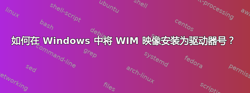 如何在 Windows 中将 WIM 映像安装为驱动器号？