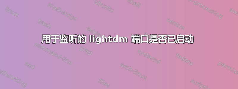 用于监听的 lightdm 端口是否已启动