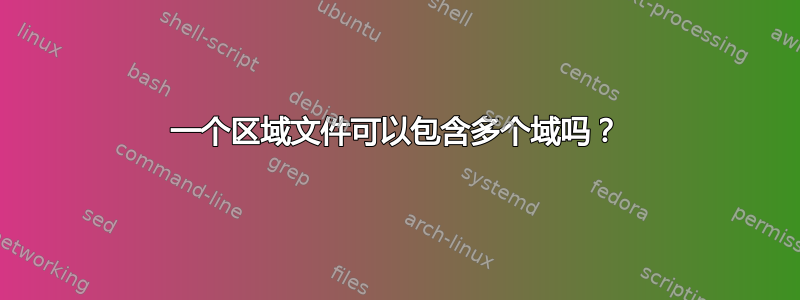 一个区域文件可以包含多个域吗？