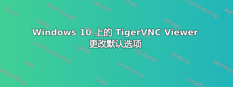 Windows 10 上的 TigerVNC Viewer 更改默认选项