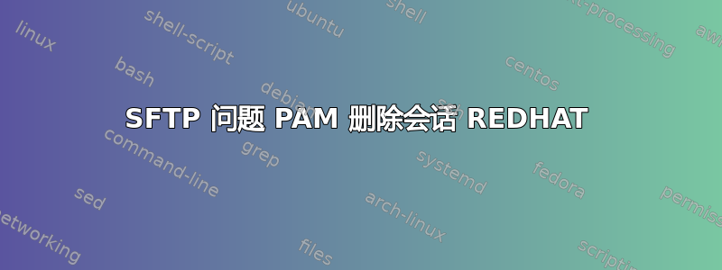 SFTP 问题 PAM 删除会话 REDHAT