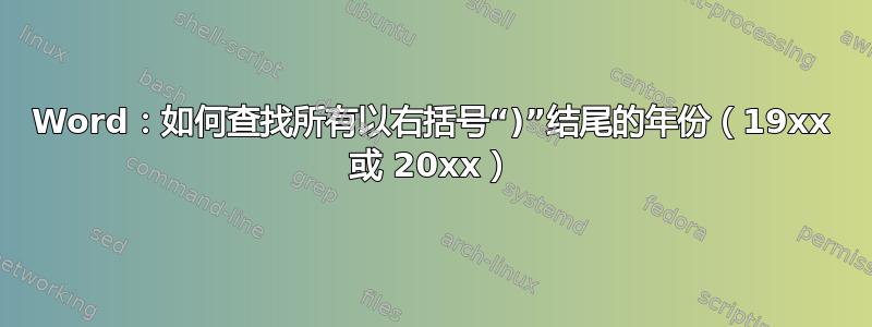 Word：如何查找所有以右括号“)”结尾的年份（19xx 或 20xx）