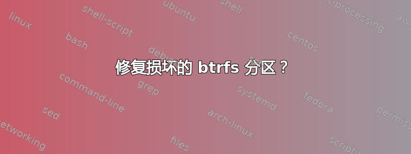 修复损坏的 btrfs 分区？