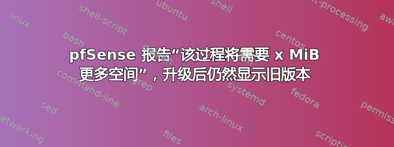 pfSense 报告“该过程将需要 x MiB 更多空间”，升级后仍然显示旧版本