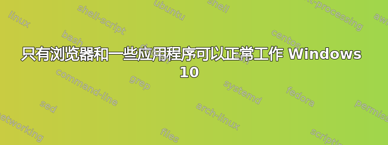 只有浏览器和一些应用程序可以正常工作 Windows 10 