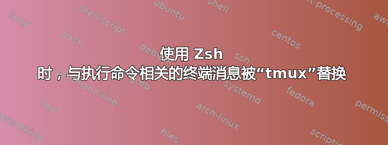 使用 Zsh 时，与执行命令相关的终端消息被“tmux”替换