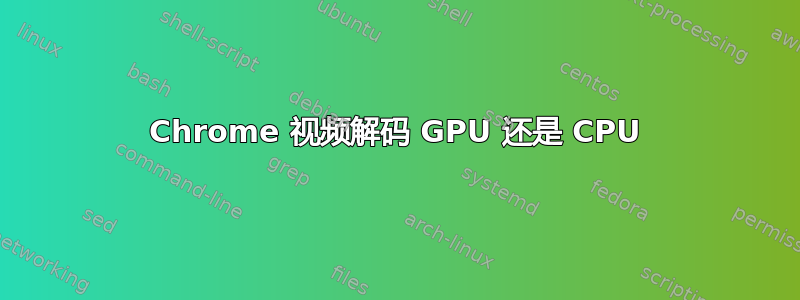 Chrome 视频解码 GPU 还是 CPU