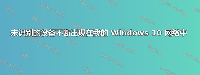 未识别的设备不断出现在我的 Windows 10 网络中