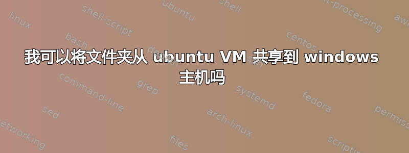 我可以将文件夹从 ubuntu VM 共享到 windows 主机吗