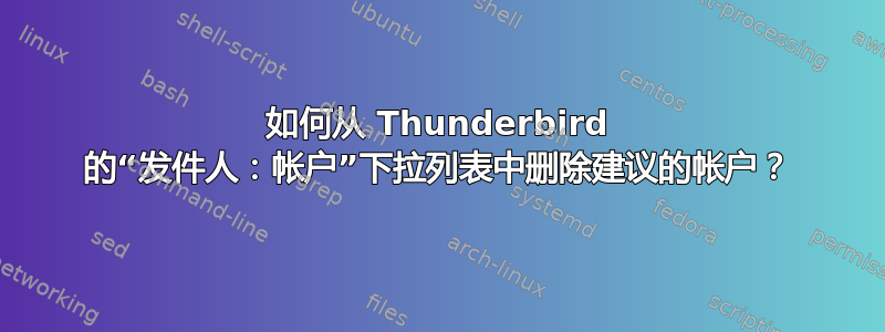 如何从 Thunderbird 的“发件人：帐户”下拉列表中删除建议的帐户？