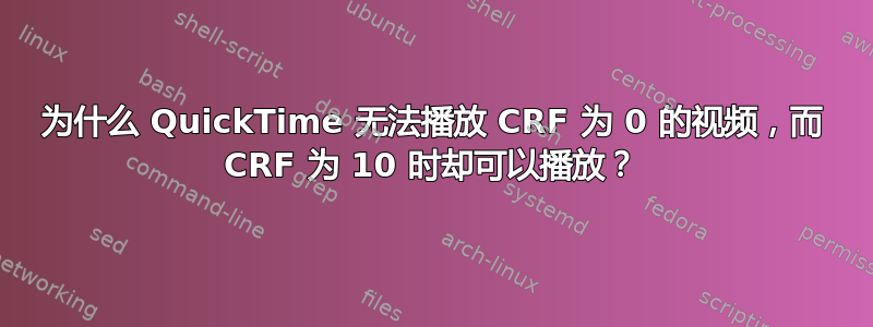 为什么 QuickTime 无法播放 CRF 为 0 的视频，而 CRF 为 10 时却可以播放？