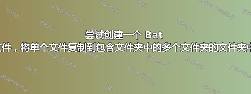 尝试创建一个 Bat 文件，将单个文件复制到包含文件夹中的多个文件夹的文件夹中