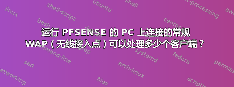 运行 PFSENSE 的 PC 上连接的常规 WAP（无线接入点）可以处理多少个客户端？