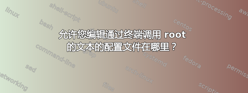 允许您编辑通过终端调用 root 的文本的配置文件在哪里？