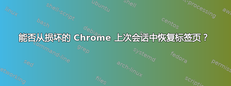 能否从损坏的 Chrome 上次会话中恢复标签页？