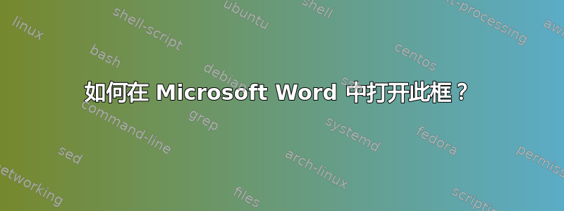 如何在 Microsoft Word 中打开此框？