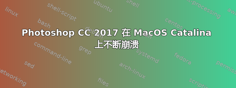 Photoshop CC 2017 在 MacOS Catalina 上不断崩溃