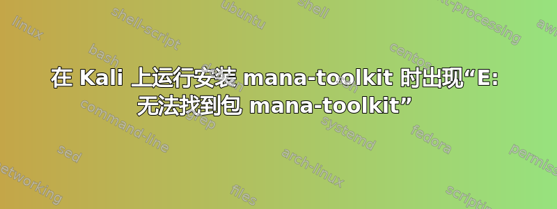 在 Kali 上运行安装 mana-toolkit 时出现“E: 无法找到包 mana-toolkit”