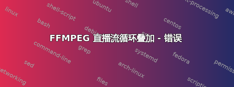 FFMPEG 直播流循环叠加 - 错误