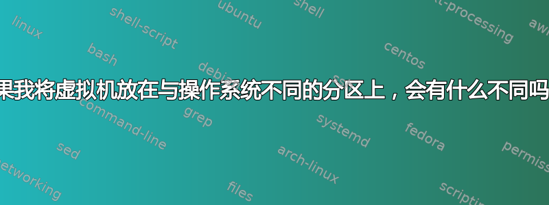 如果我将虚拟机放在与操作系统不同的分区上，会有什么不同吗？