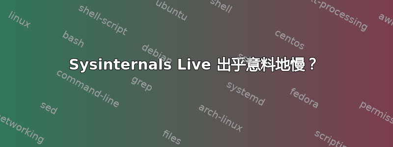 Sysinternals Live 出乎意料地慢？