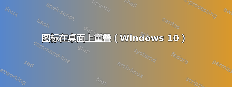 图标在桌面上重叠（Windows 10）