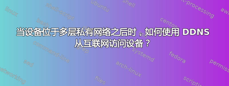 当设备位于多层私有网络之后时，如何使用 DDNS 从互联网访问设备？