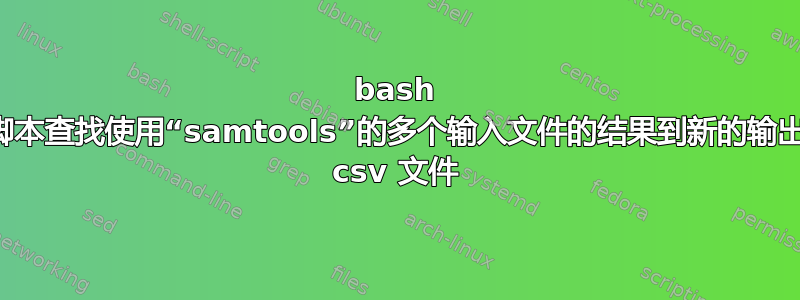 bash 脚本查找使用“samtools”的多个输入文件的结果到新的输出 csv 文件