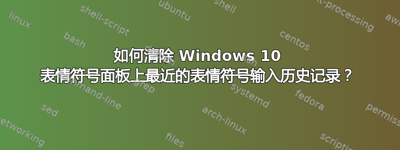 如何清除 Windows 10 表情符号面板上最近的表情符号输入历史记录？