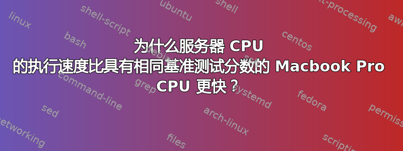 为什么服务器 CPU 的执行速度比具有相同基准测试分数的 Macbook Pro CPU 更快？