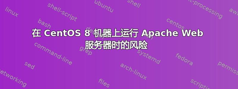 在 CentOS 8 机器上运行 Apache Web 服务器时的风险 