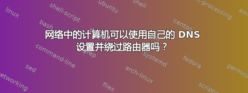 网络中的计算机可以使用自己的 DNS 设置并绕过路由器吗？