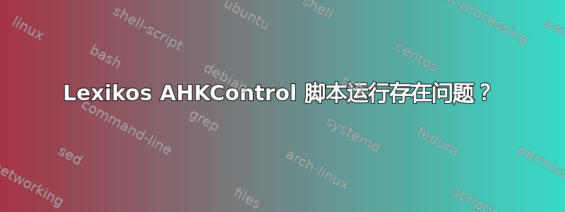 Lexikos AHKControl 脚本运行存在问题？