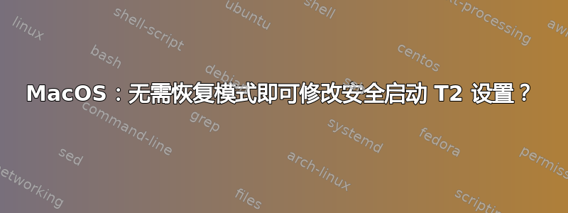 MacOS：无需恢复模式即可修改安全启动 T2 设置？