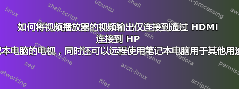 如何将视频播放器的视频输出仅连接到通过 HDMI 连接到 HP 笔记本电脑的电视，同时还可以远程使用笔记本电脑用于其他用途？