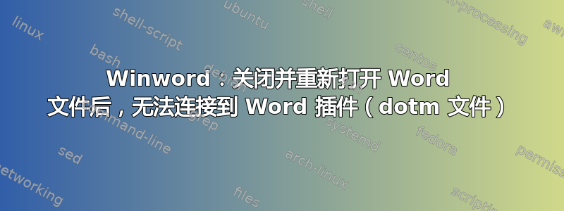 Winword：关闭并重新打开 Word 文件后，无法连接到 Word 插件（dotm 文件）