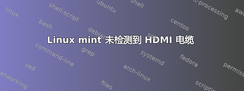 Linux mint 未检测到 HDMI 电缆