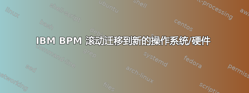 IBM BPM 滚动迁移到新的操作系统/硬件