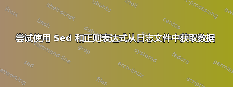 尝试使用 Sed 和正则表达式从日志文件中获取数据