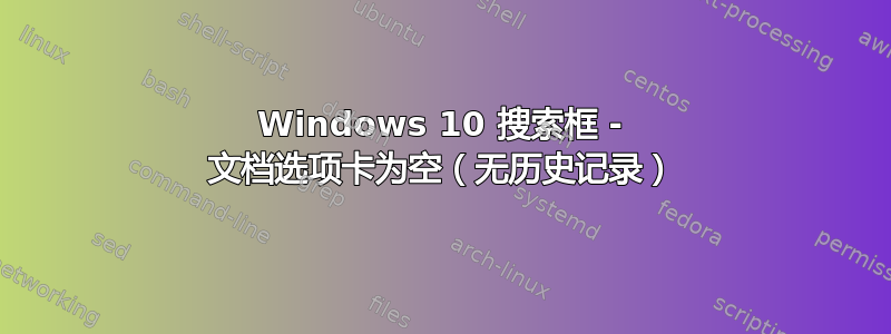 Windows 10 搜索框 - 文档选项卡为空（无历史记录）