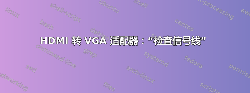 HDMI 转 VGA 适配器：“检查信号线”