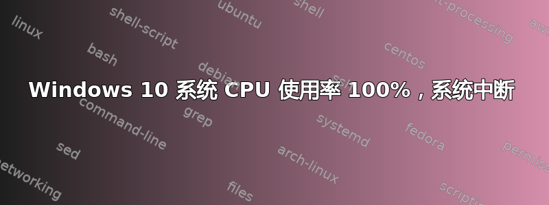 Windows 10 系统 CPU 使用率 100%，系统中断