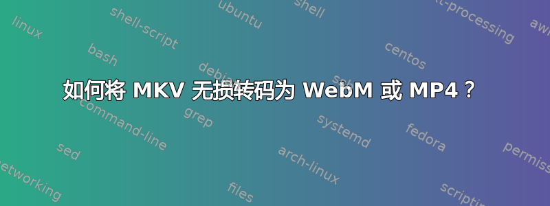 如何将 MKV 无损转码为 WebM 或 MP4？