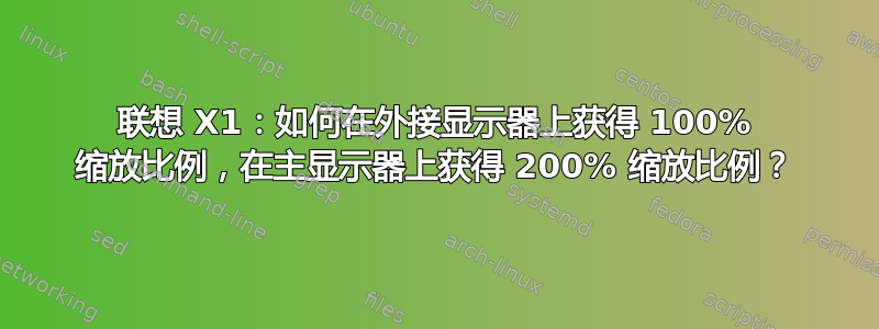 联想 X1：如何在外接显示器上获得 100% 缩放比例，在主显示器上获得 200% 缩放比例？