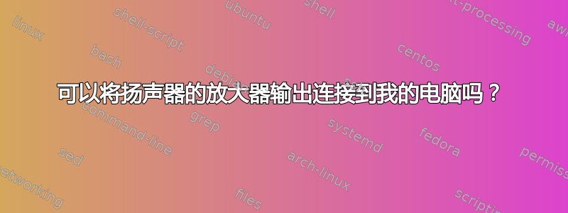 可以将扬声器的放大器输出连接到我的电脑吗？