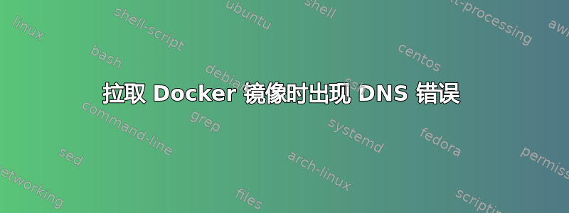 拉取 Docker 镜像时出现 DNS 错误